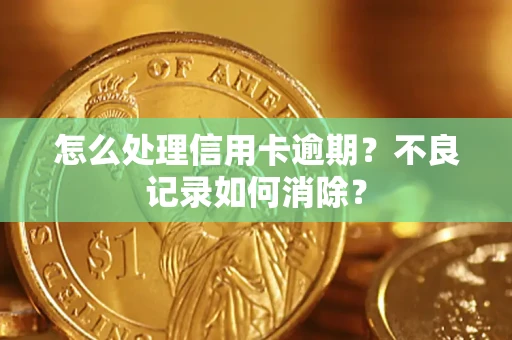 北京怎么处理信用卡逾期？不良记录如何消除？